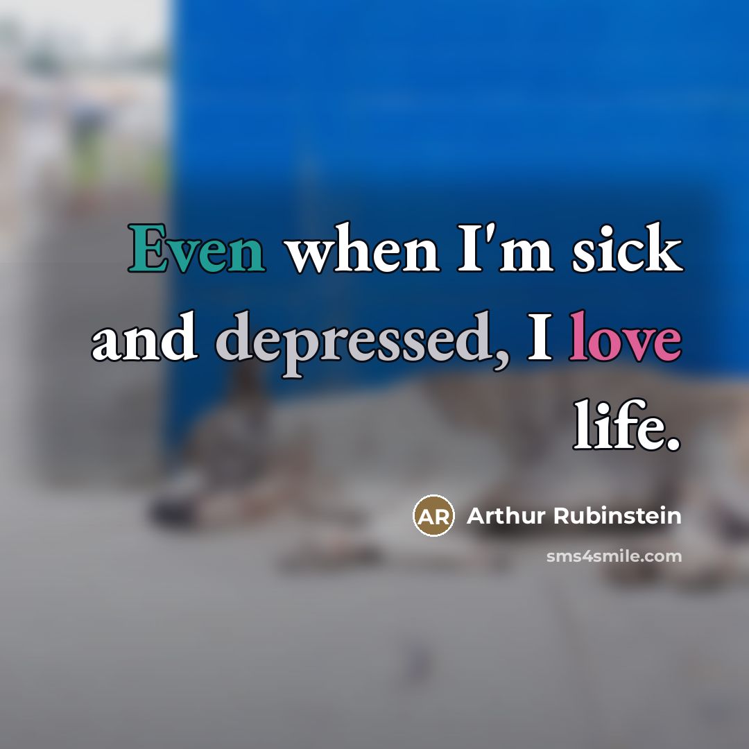 “Even when I'm sick and depressed, I love life.…” quote by Arthur Rubinstein