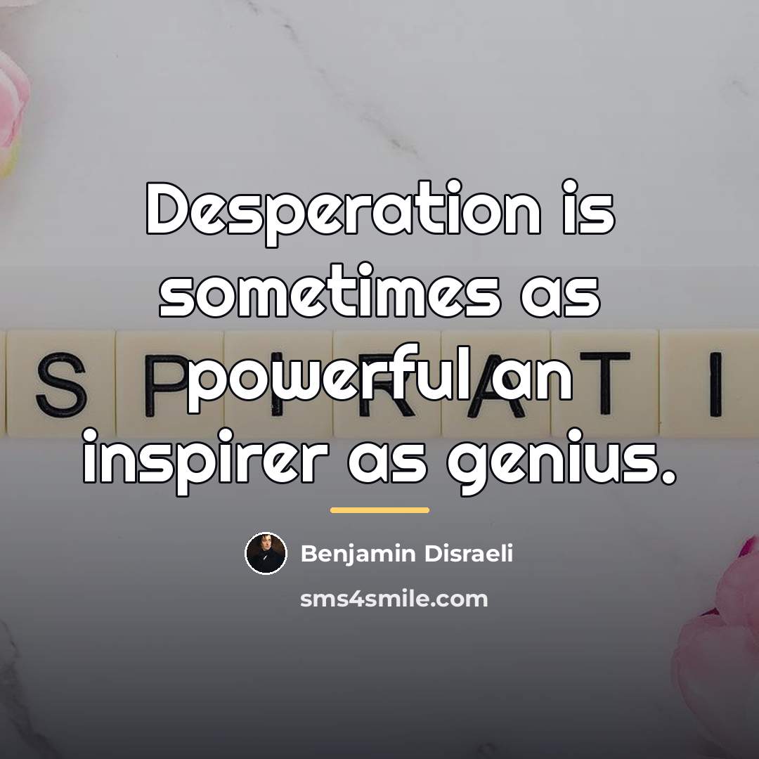 “Desperation is sometimes as powerful an inspirer as genius.…” quote by Benjamin Disraeli