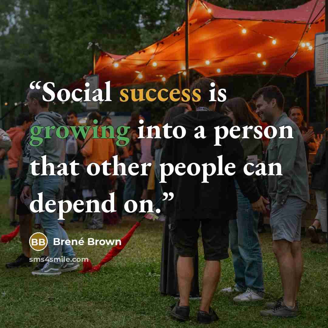 “Social success is growing into a person that other people can depend on.” quote by Brene Brown