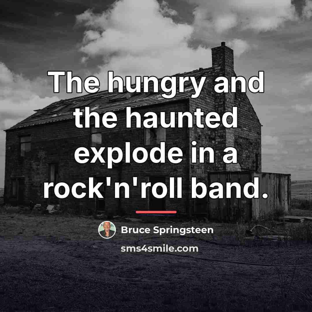 “The hungry and the haunted explode in a rock'n'roll band.…” quote by Bruce Springsteen