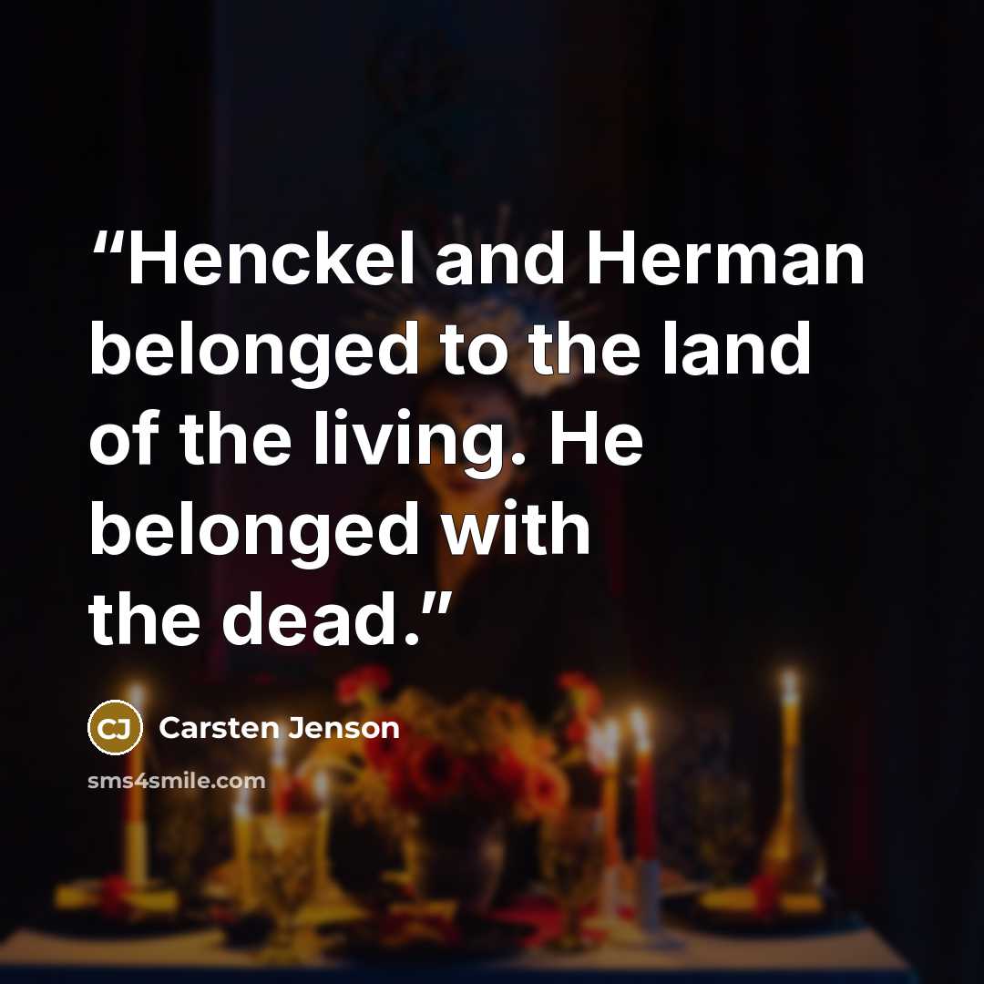 “Henckel and Herman belonged to the land of the living. He belonged with the dead.” quote by Carsten Jenson