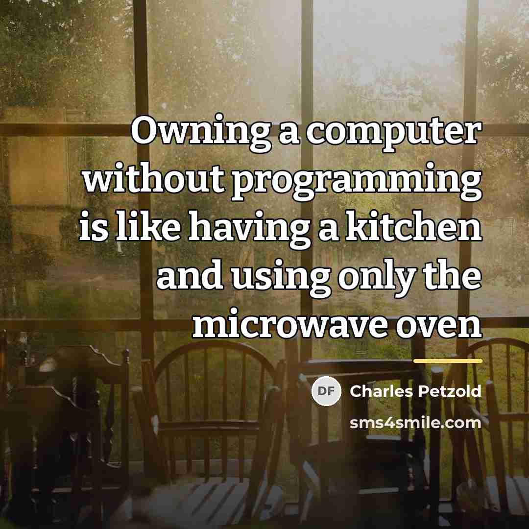 “Owning a computer without programming is like having a kitchen…” quote by Charles Petzold