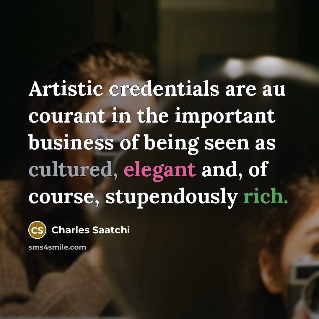 “Artistic credentials are au courant in the important business of…” quote by Charles Saatchi
