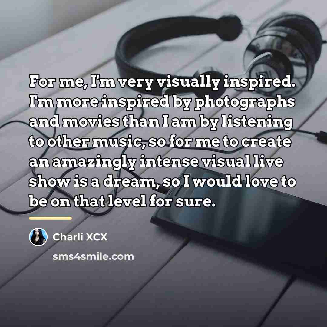 “For me, I'm very visually inspired. I'm more inspired by…” quote by Charli XCX