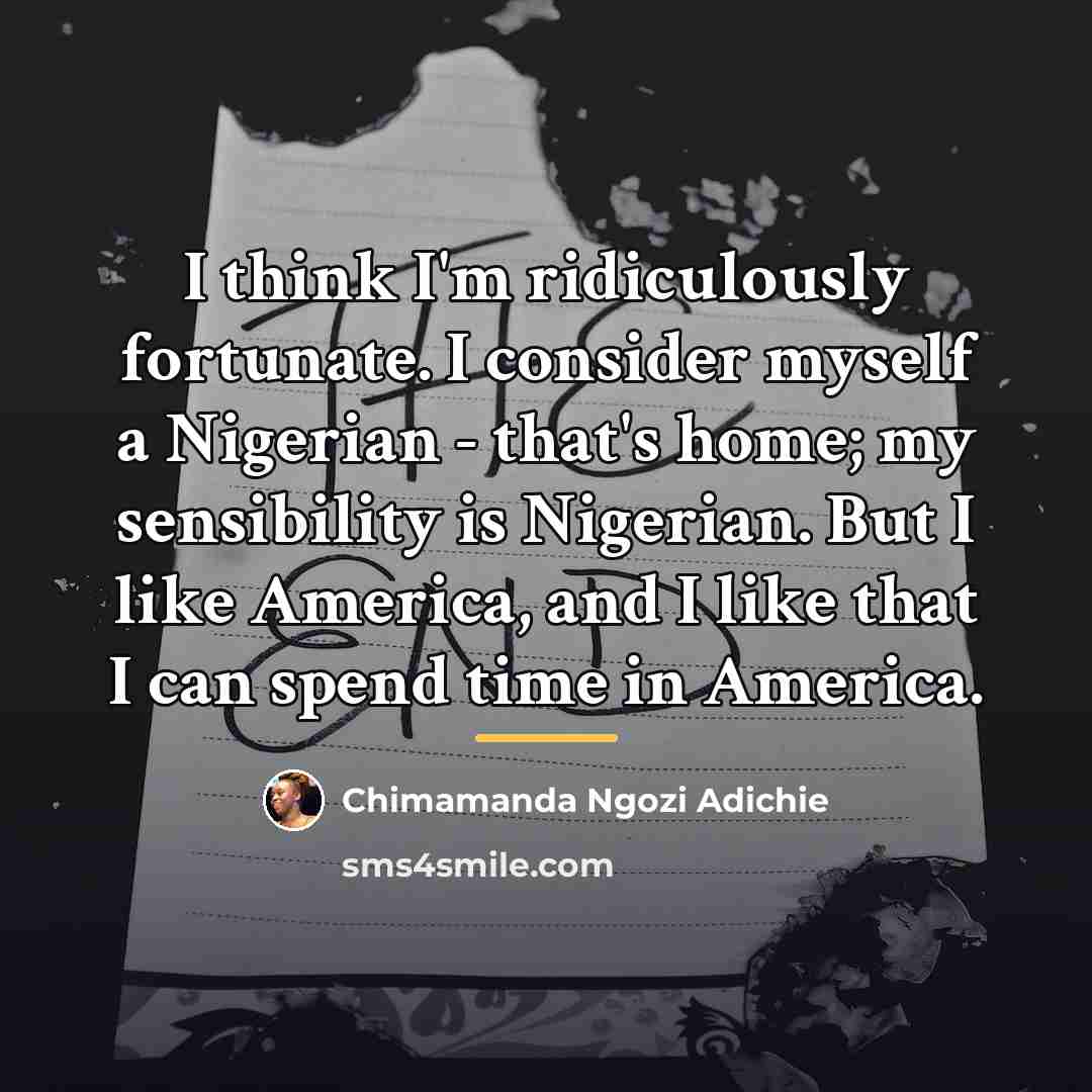 “I think I'm ridiculously fortunate. I consider myself a Nigerian…” quote by Chimamanda Ngozi Adichie