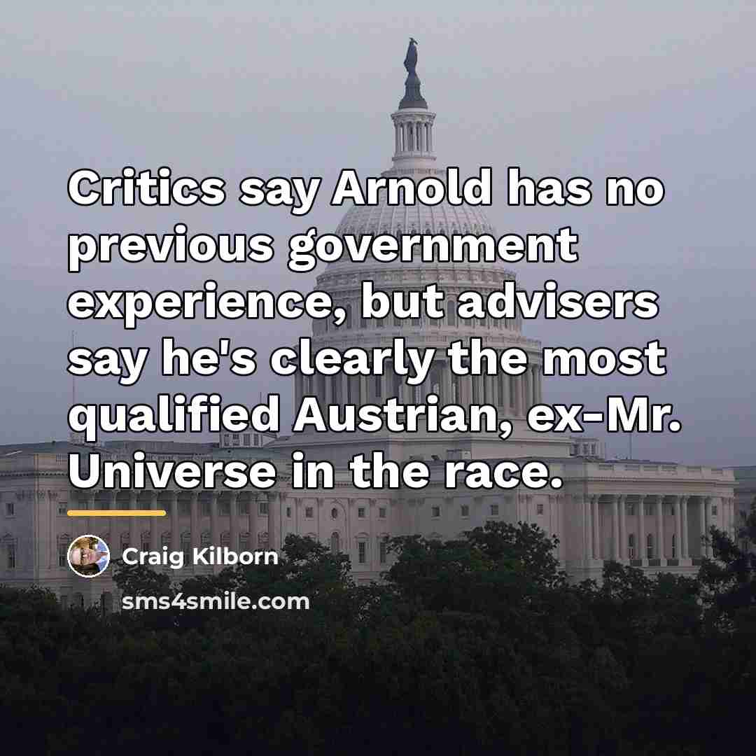 “Critics say Arnold has no previous government experience, but advisers…” quote by Craig Kilborn