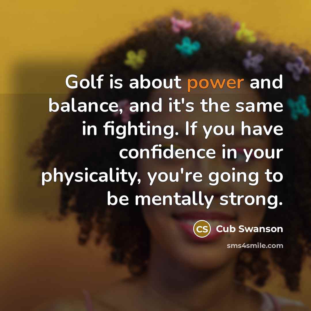 “Golf is about power and balance, and it's the same…” quote by Cub Swanson