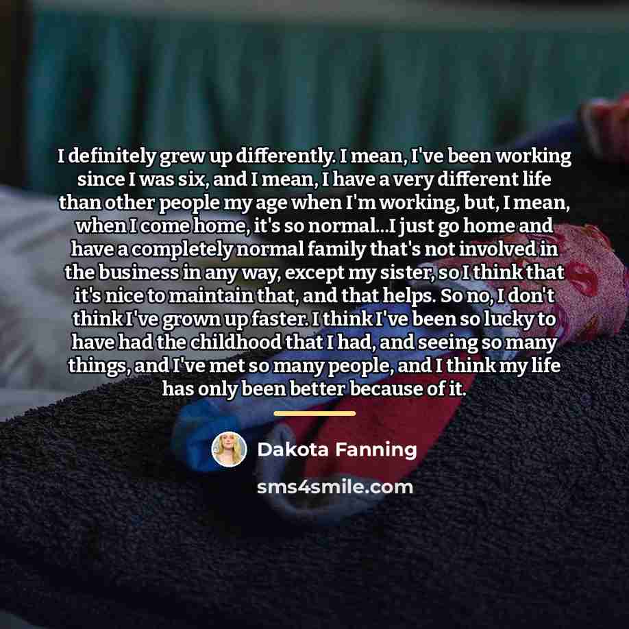 “I definitely grew up differently. I mean, I've been working…” quote by Dakota Fanning