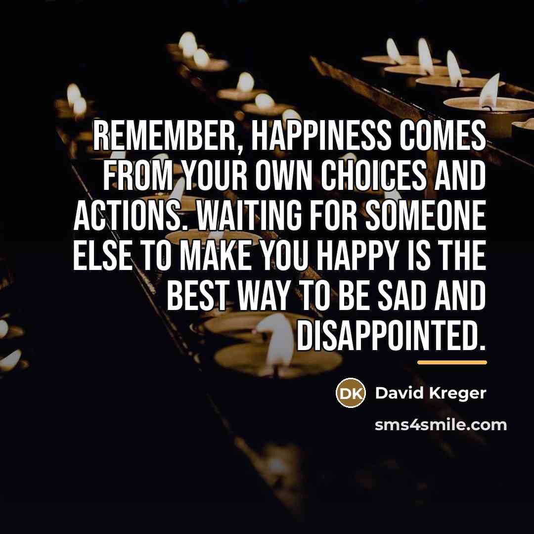 “Remember, happiness comes from your own choices and actions. Waiting…” quote by David Kreger
