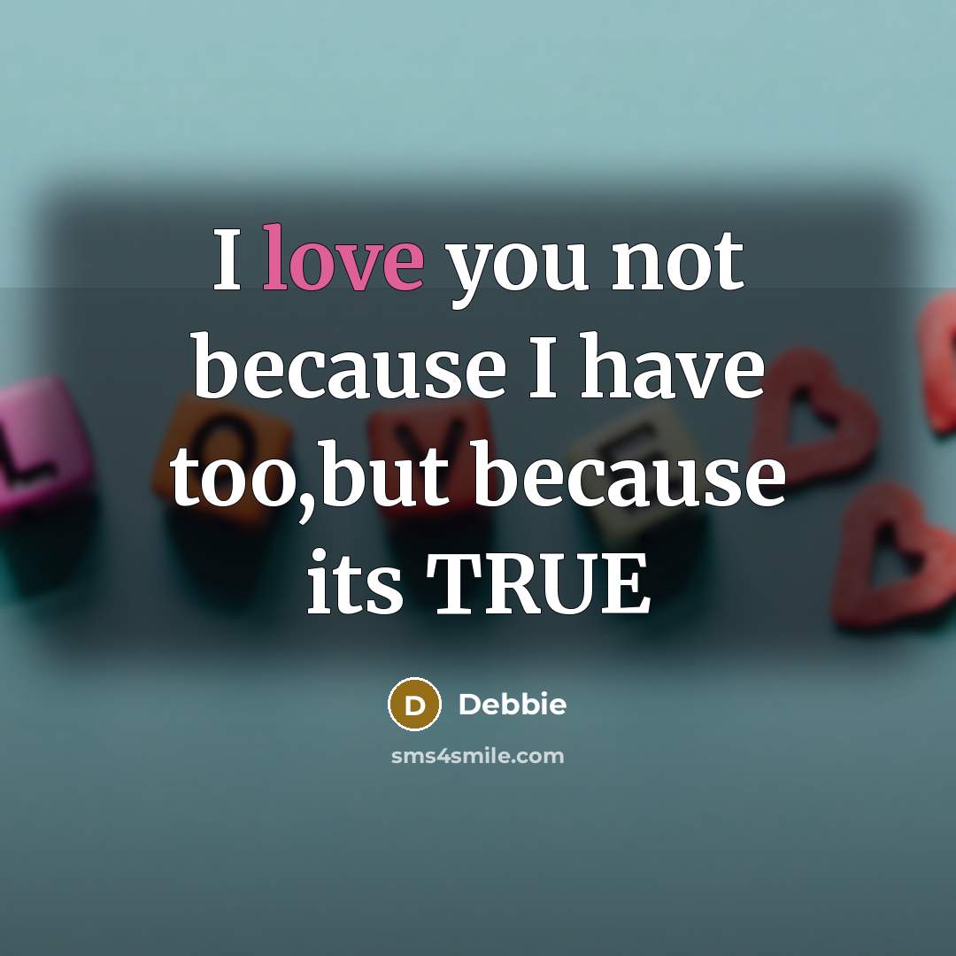 “I love you not because I have too,but because its…” quote by Debbie