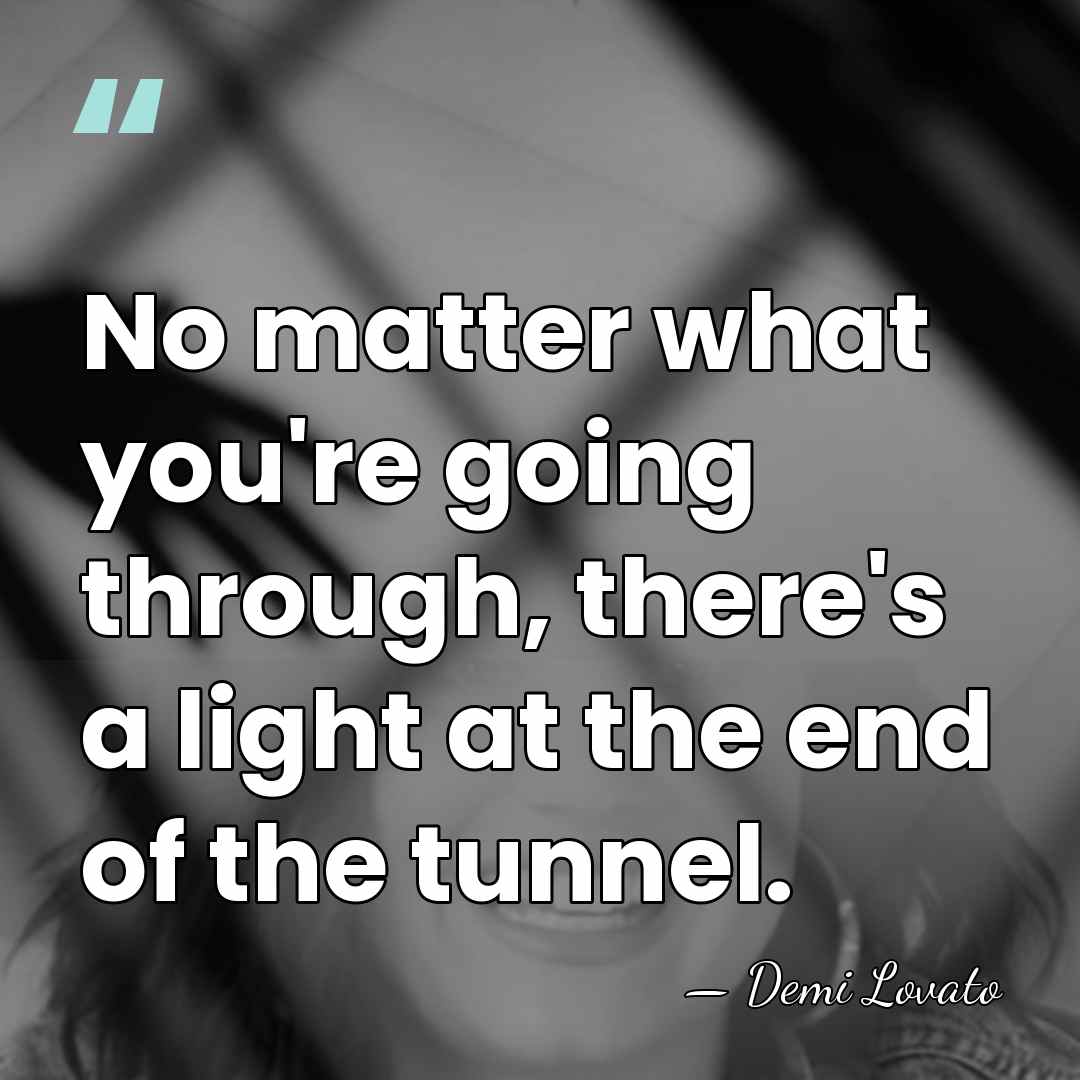 No matter what you're going through, there's a light at the end&hellip; - Demi Lovato
