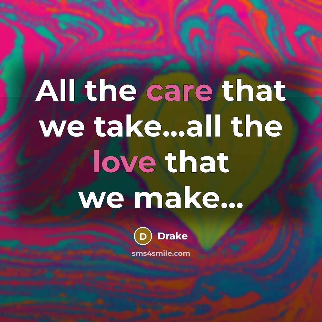 “All the care that we take...all the love that we make...” quote by Drake