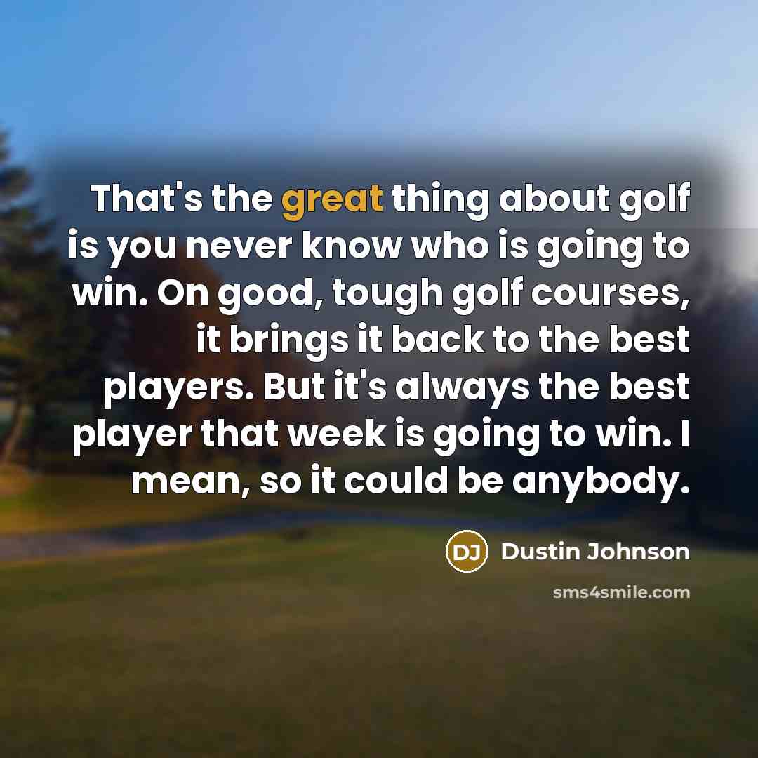 “That's the great thing about golf is you never know…” quote by Dustin Johnson
