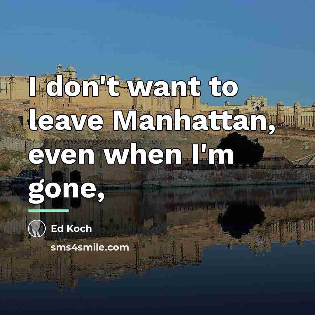 “I don't want to leave Manhattan, even when I'm gone,…” quote by Ed Koch