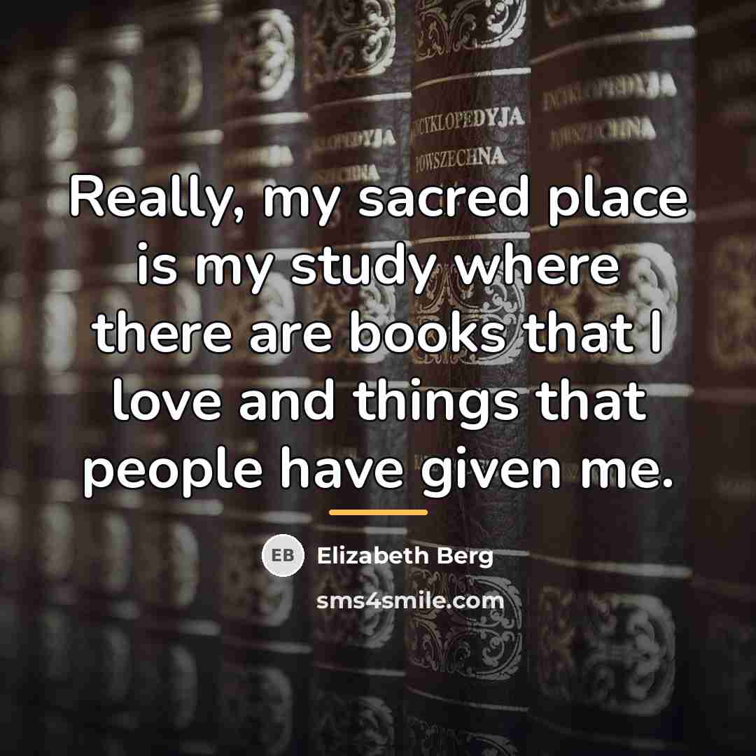 “Really, my sacred place is my study where there are…” quote by Elizabeth Berg