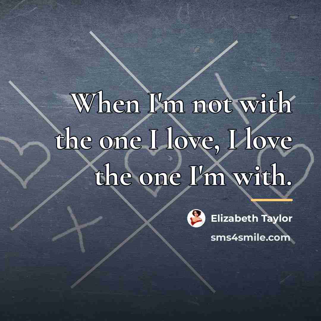 “When I'm not with the one I love, I love…” quote by Elizabeth Taylor
