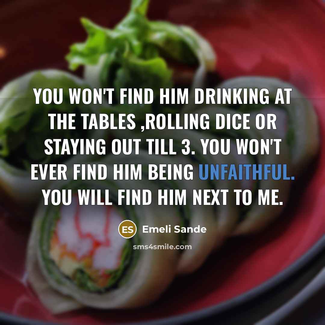 “You won't find him drinking at the tables ,rolling dice or staying out till 3. You won't ever find him being unfaithful. You will find him next to me.” quote by Emeli Sande