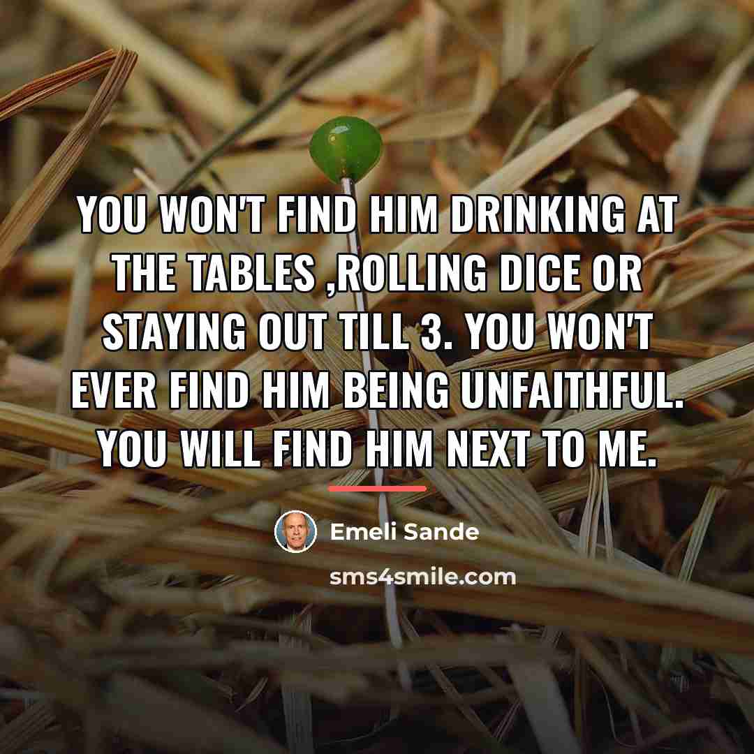 “You won't find him drinking at the tables ,rolling dice…” quote by Emeli Sande