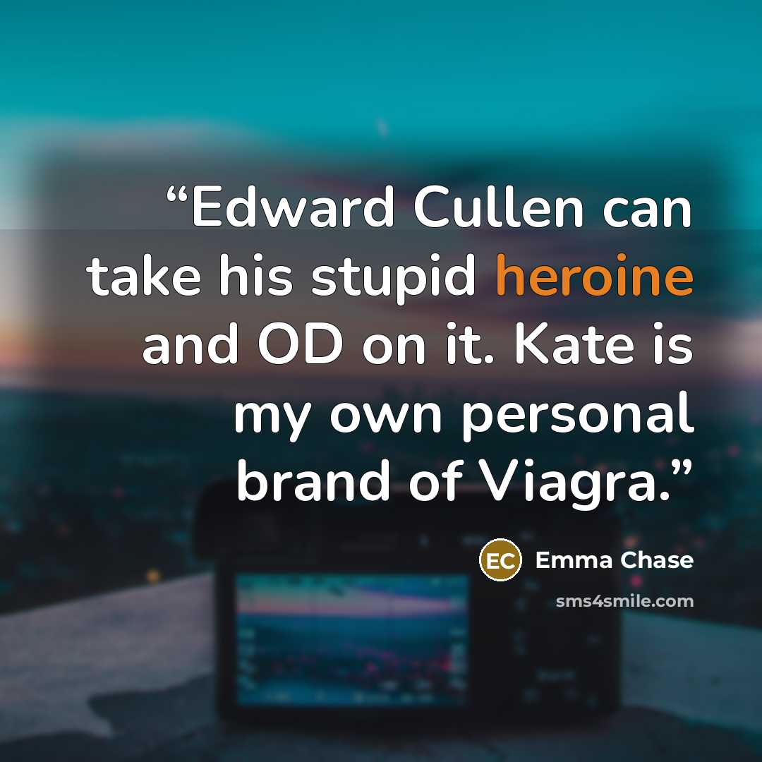 “Edward Cullen can take his stupid heroine and OD on it. Kate is my own personal brand of Viagra.” quote by Emma Chase
