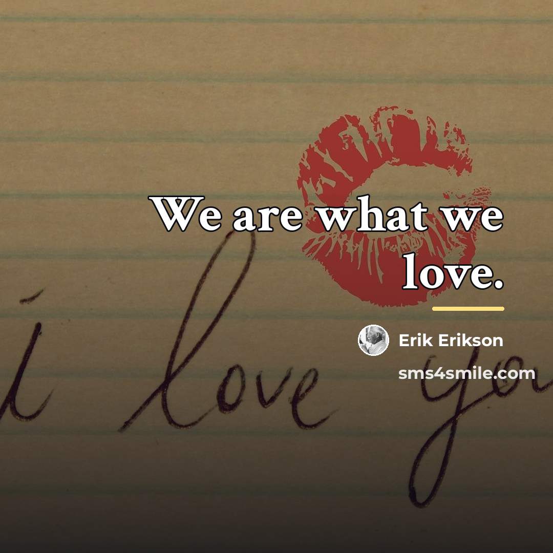 “We are what we love.…” quote by Erik Erikson