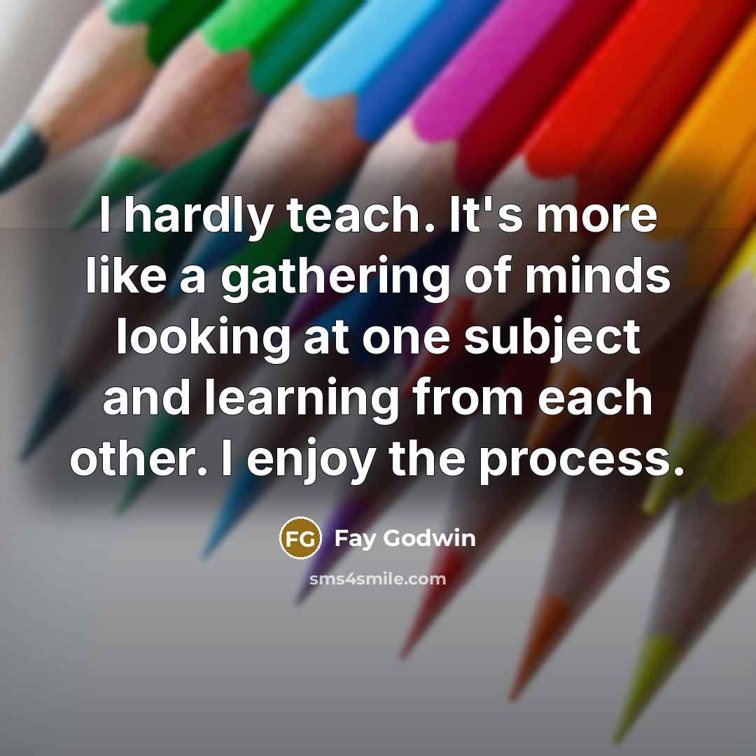 “I hardly teach. It's more like a gathering of minds…” quote by Fay Godwin