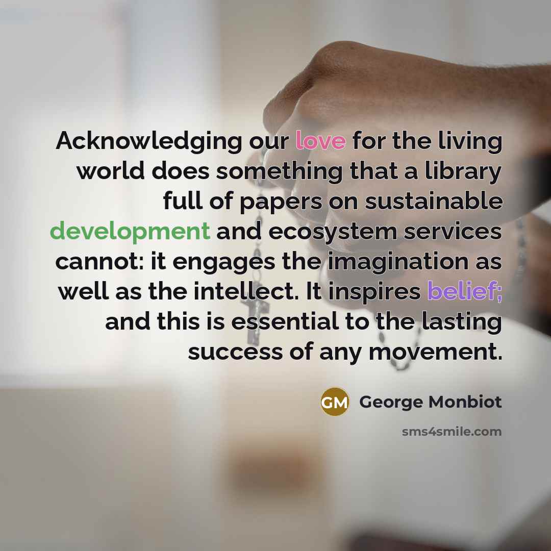 “Acknowledging our love for the living world does something that…” quote by George Monbiot