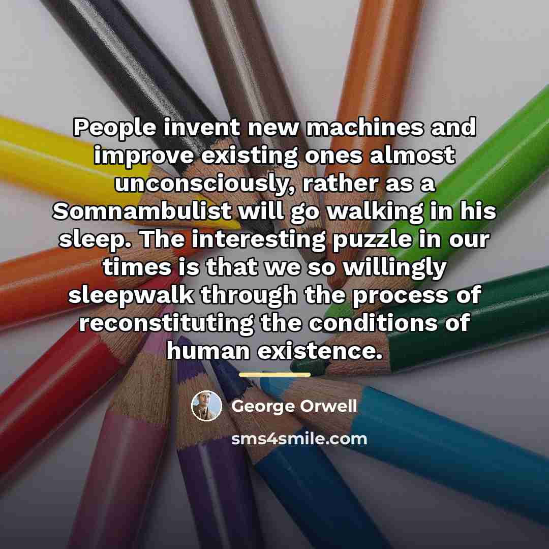 “People invent new machines and improve existing ones almost unconsciously,…” quote by George Orwell