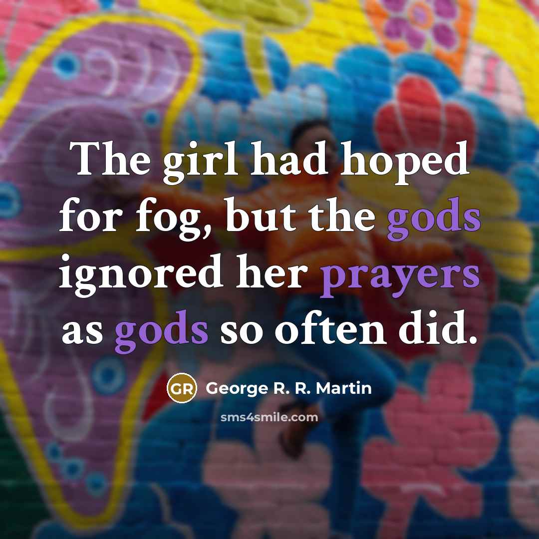 “The girl had hoped for fog, but the gods ignored…” quote by George R. R. Martin