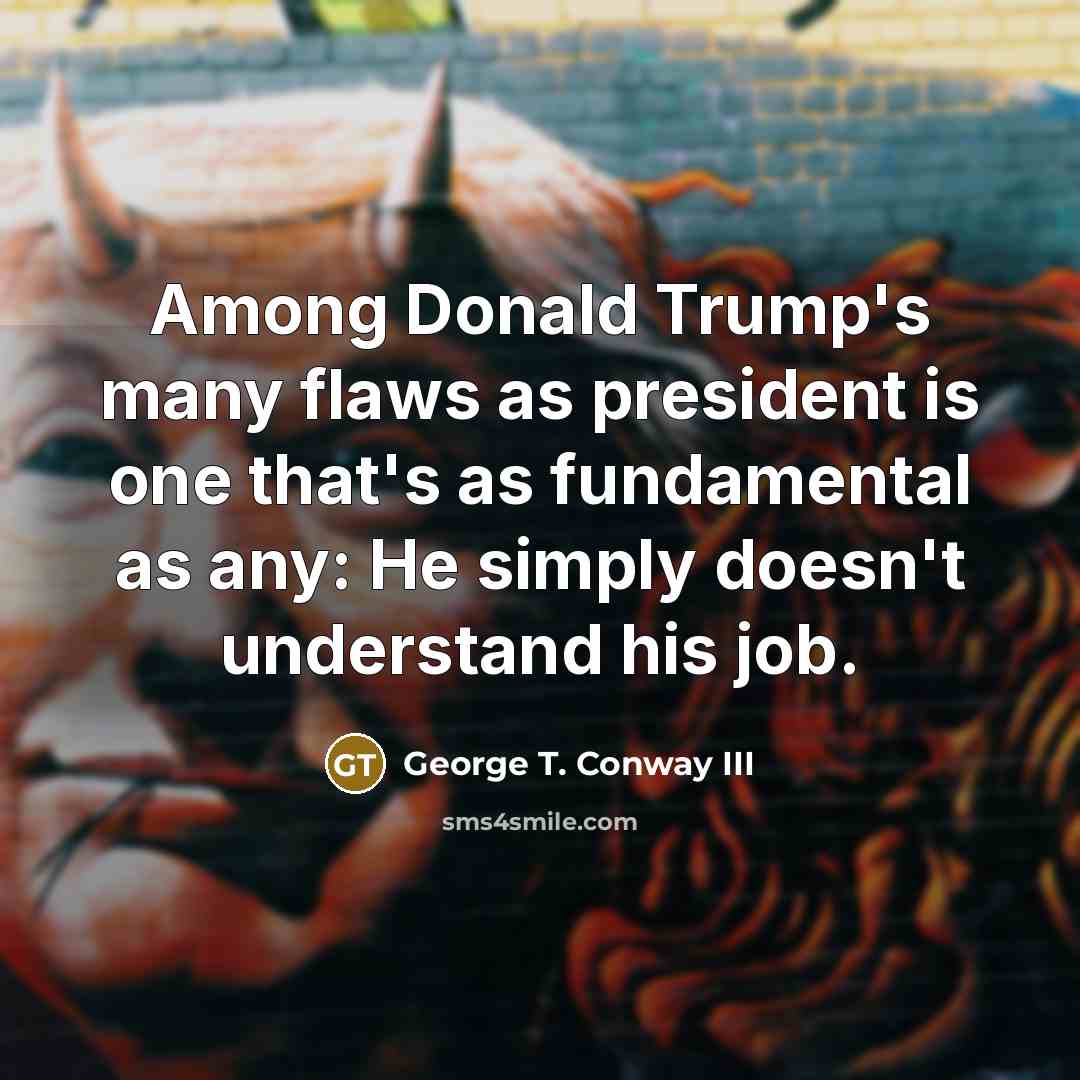 “Among Donald Trump's many flaws as president is one that's…” quote by George T. Conway III