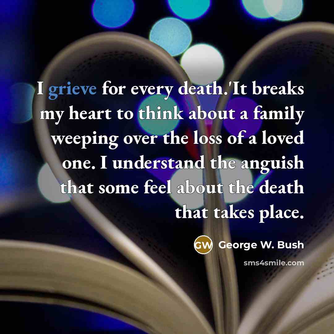 “I grieve for every death.'It breaks my heart to think…” quote by George W. Bush