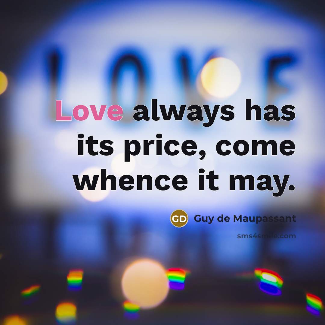“Love always has its price, come whence it may.” quote by Guy de Maupassant