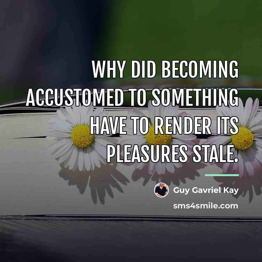 “Why did becoming accustomed to something have to render its…” quote by Guy Gavriel Kay