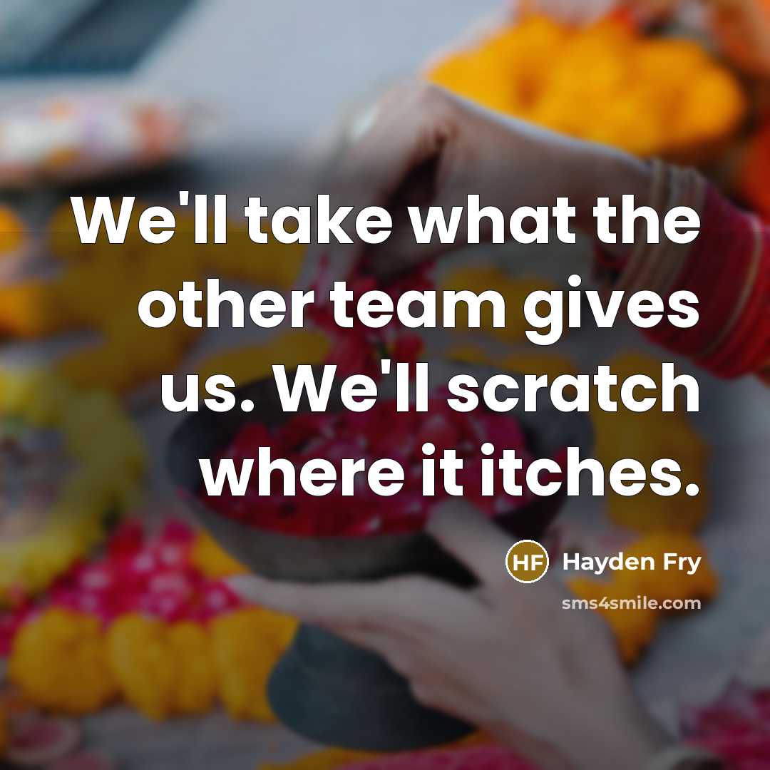 “We'll take what the other team gives us. We'll scratch…” quote by Hayden Fry