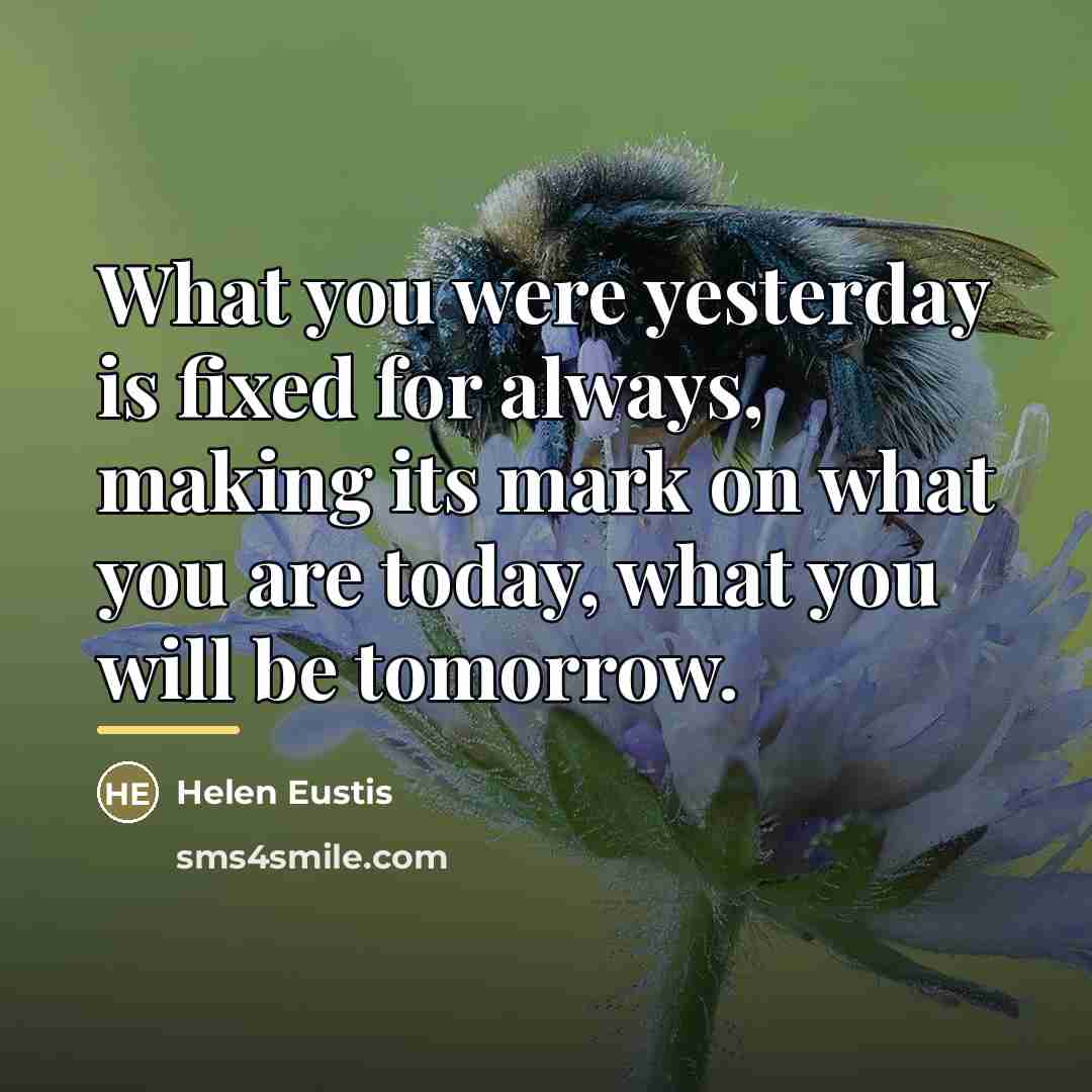 “What you were yesterday is fixed for always, making its…” quote by Helen Eustis