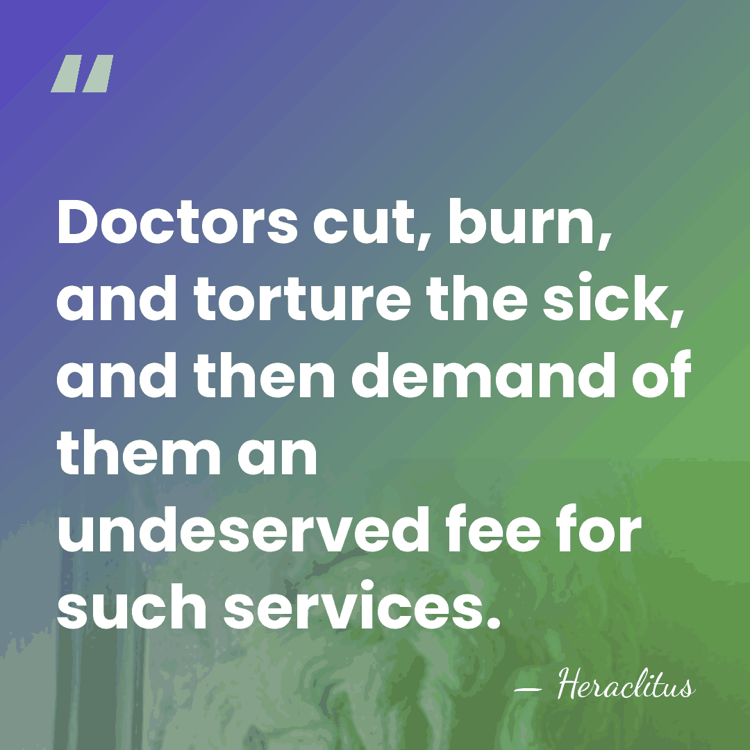 Doctors cut, burn, and torture the sick, and then demand of them&hellip; - Heraclitus