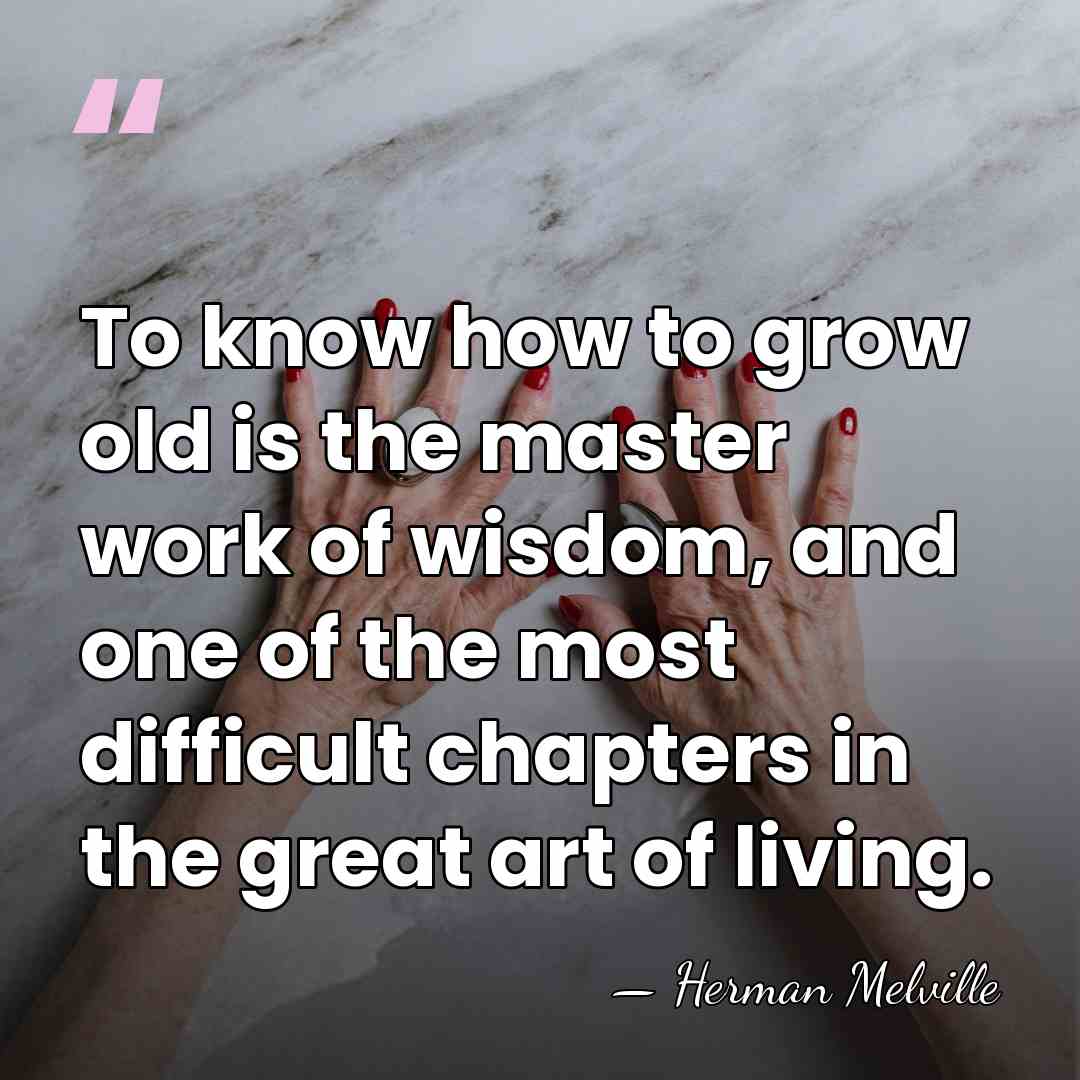 To know how to grow old is the master work of wisdom,&hellip; - Herman Melville