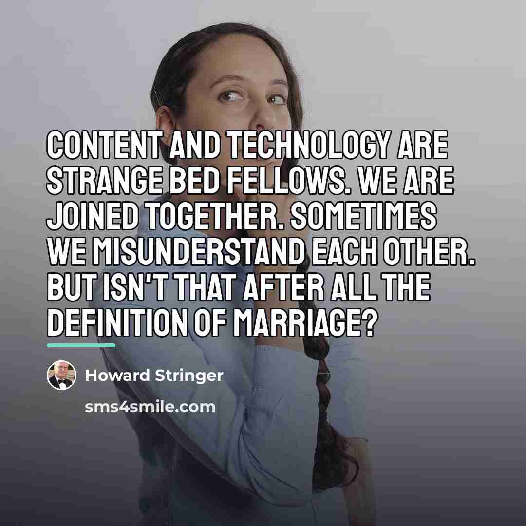 “Content and technology are strange bed fellows. We are joined…” quote by Howard Stringer