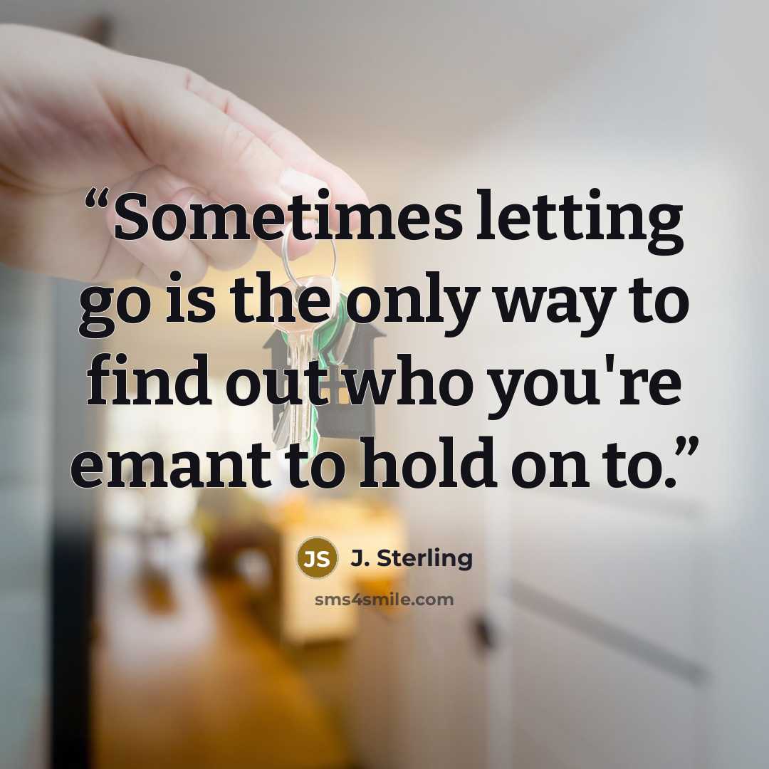 “Sometimes letting go is the only way to find out who you're emant to hold on to.” quote by J. Sterling