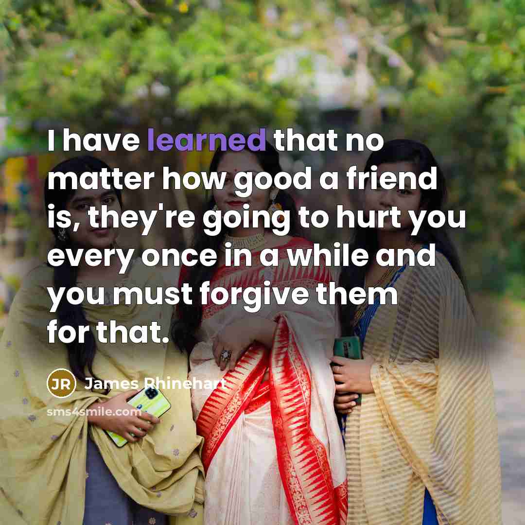 “I have learned that no matter how good a friend is, they're going to hurt you every once in a while and you must forgive them for that.” quote by James Rhinehart