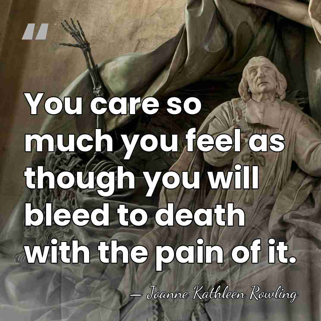 You care so much you feel as though you will bleed to&hellip; - Joanne Kathleen Rowling