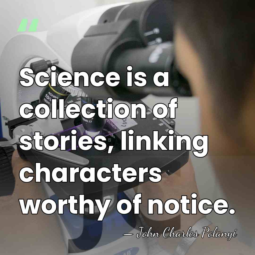 Science is a collection of stories, linking characters worthy of notice. - John Charles Polanyi