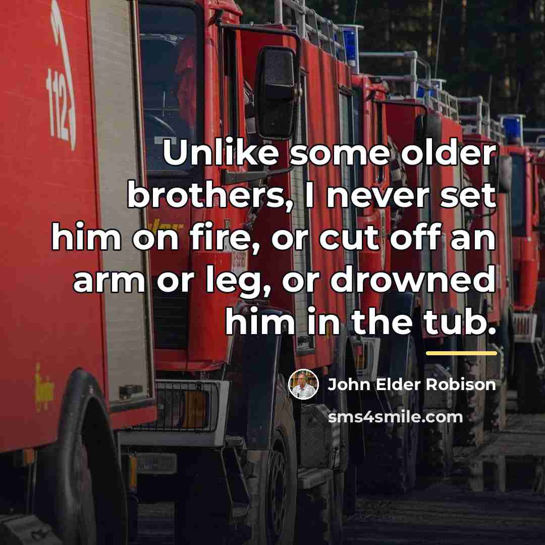 “Unlike some older brothers, I never set him on fire,…” quote by John Elder Robison