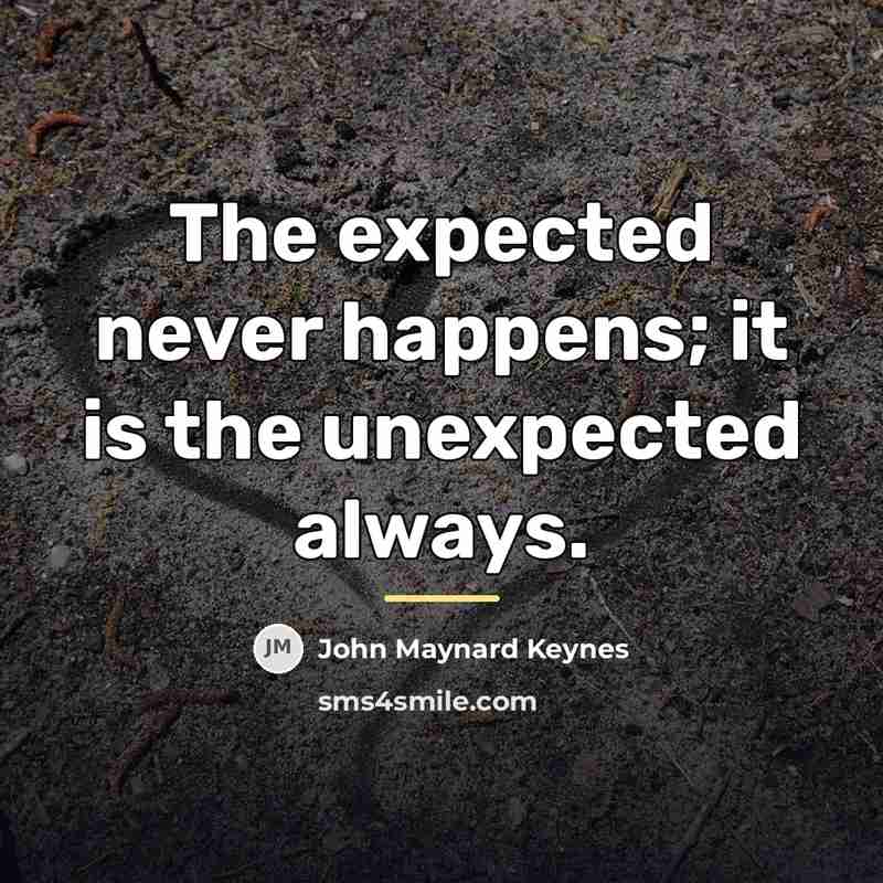 “The expected never happens; it is the unexpected always.…” quote by John Maynard Keynes