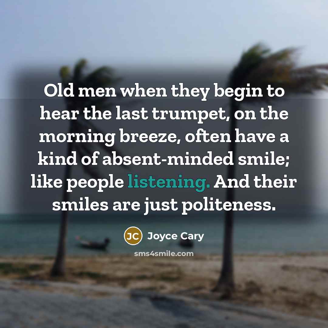 “Old men when they begin to hear the last trumpet,…” quote by Joyce Cary