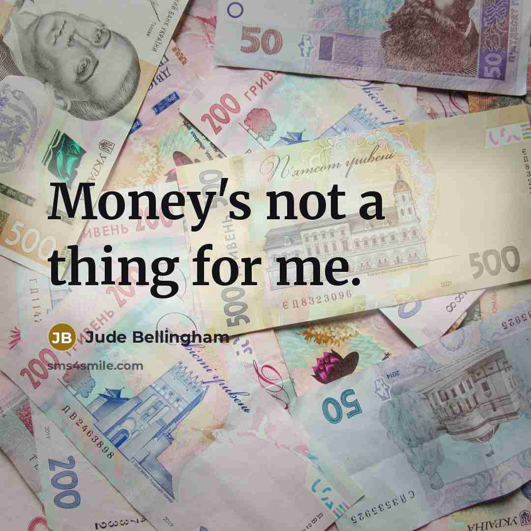 “Money's not a thing for me.…” quote by Jude Bellingham