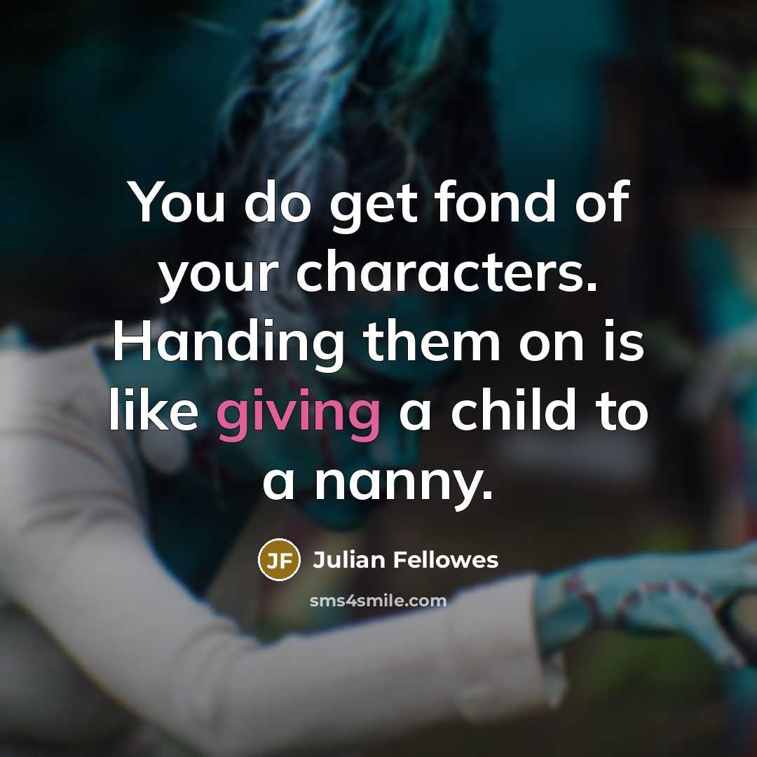 “You do get fond of your characters. Handing them on…” quote by Julian Fellowes