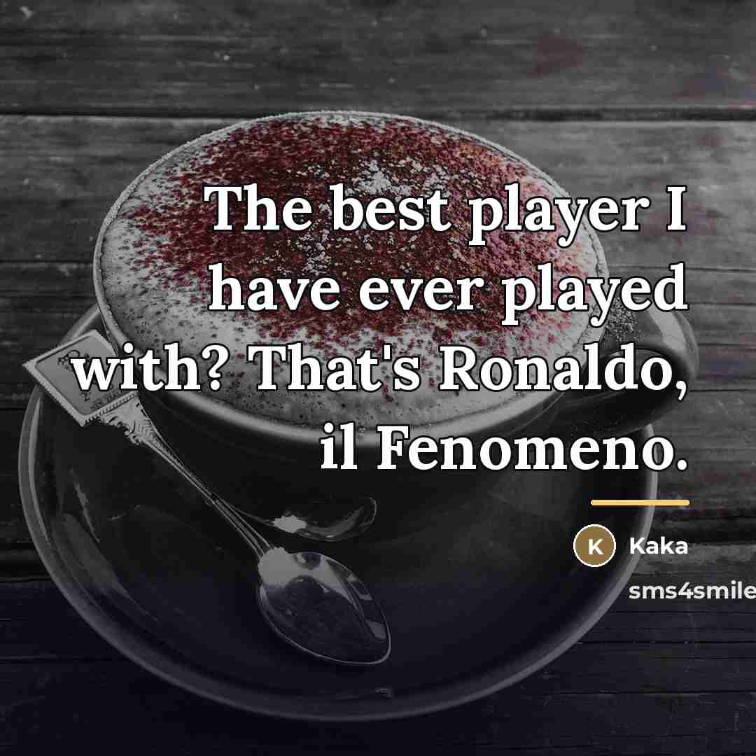 “The best player I have ever played with? That's Ronaldo,…” quote by Kaka