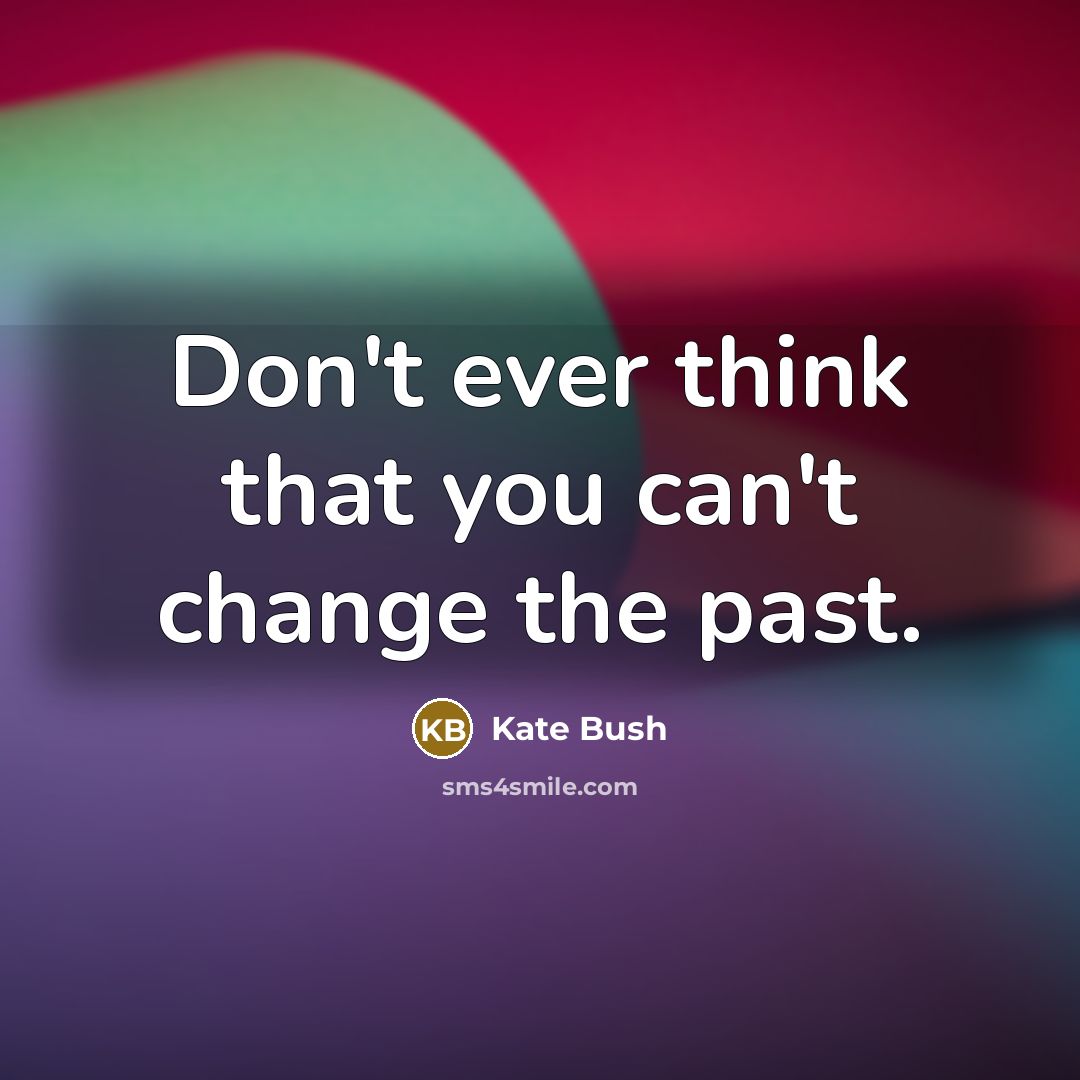 “Don't ever think that you can't change the past.…” quote by Kate Bush