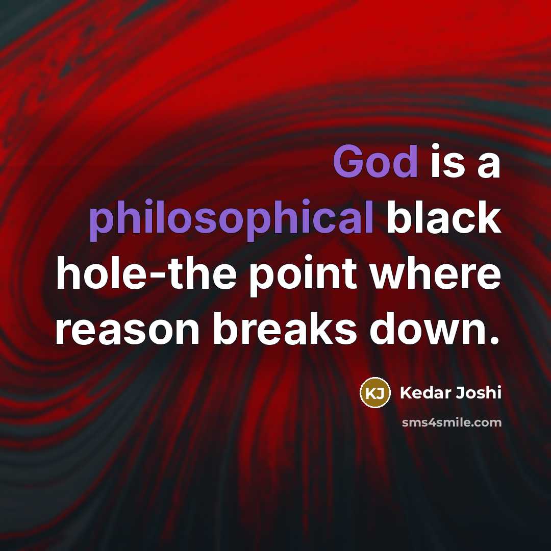 “God is a philosophical black hole-the point where reason breaks…” quote by Kedar Joshi