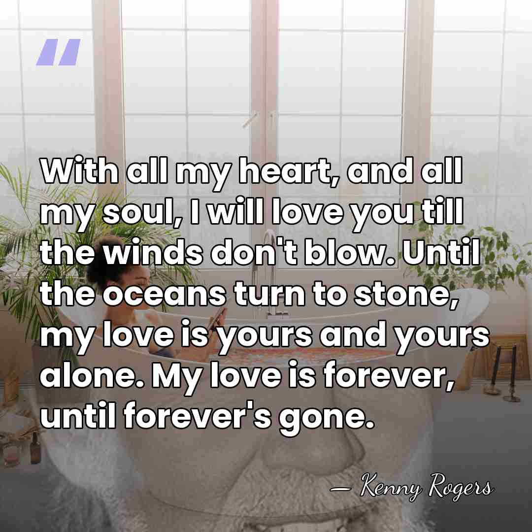 With all my heart, and all my soul, I will love you&hellip; - Kenny Rogers